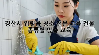 경산시 압량읍 청소 전문 교육: 건물 종류별 맞춤 교육